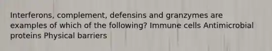 Interferons, complement, defensins and granzymes are examples of which of the following? Immune cells Antimicrobial proteins Physical barriers