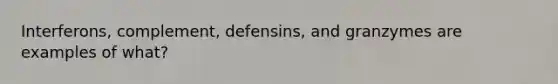 Interferons, complement, defensins, and granzymes are examples of what?