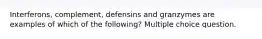 Interferons, complement, defensins and granzymes are examples of which of the following? Multiple choice question.