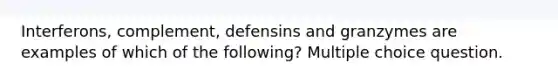 Interferons, complement, defensins and granzymes are examples of which of the following? Multiple choice question.