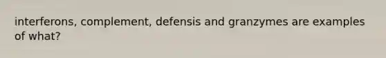 interferons, complement, defensis and granzymes are examples of what?