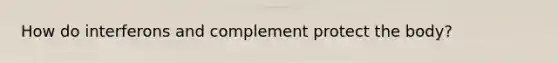 How do interferons and complement protect the body?