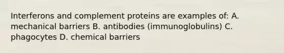 Interferons and complement proteins are examples of: A. mechanical barriers B. antibodies (immunoglobulins) C. phagocytes D. chemical barriers