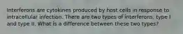 Interferons are cytokines produced by host cells in response to intracellular infection. There are two types of interferons, type I and type II. What is a difference between these two types?
