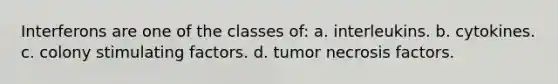 Interferons are one of the classes of: a. interleukins. b. cytokines. c. colony stimulating factors. d. tumor necrosis factors.