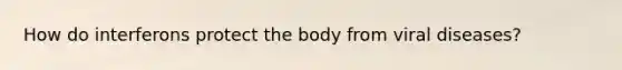 How do interferons protect the body from viral diseases?