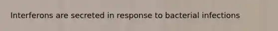 Interferons are secreted in response to bacterial infections