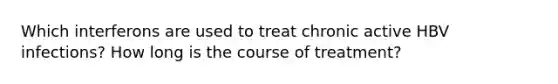 Which interferons are used to treat chronic active HBV infections? How long is the course of treatment?