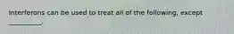 Interferons can be used to treat all of the following, except __________.