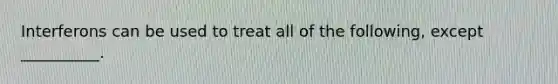 Interferons can be used to treat all of the following, except __________.