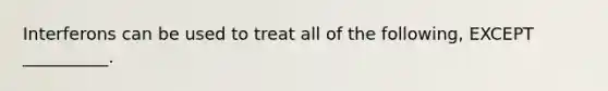 Interferons can be used to treat all of the following, EXCEPT __________.