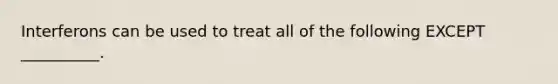 Interferons can be used to treat all of the following EXCEPT __________.