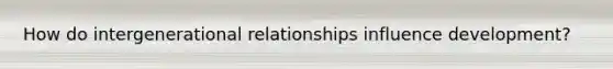 How do intergenerational relationships influence development?