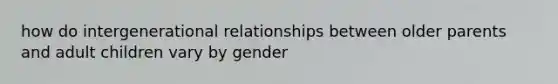 how do intergenerational relationships between older parents and adult children vary by gender