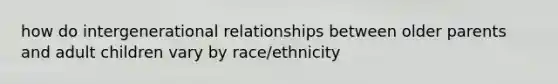 how do intergenerational relationships between older parents and adult children vary by race/ethnicity