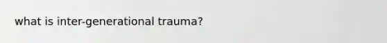 what is inter-generational trauma?