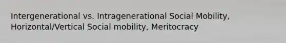 Intergenerational vs. Intragenerational Social Mobility, Horizontal/Vertical Social mobility, Meritocracy