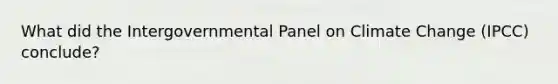 What did the Intergovernmental Panel on Climate Change (IPCC) conclude?