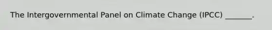 The Intergovernmental Panel on <a href='https://www.questionai.com/knowledge/kGrEVp9XiB-climate-change' class='anchor-knowledge'>climate change</a> (IPCC) _______.