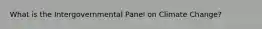 What is the Intergovernmental Panel on Climate Change?