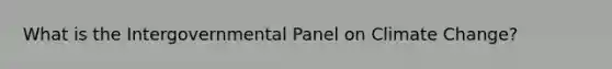 What is the Intergovernmental Panel on Climate Change?