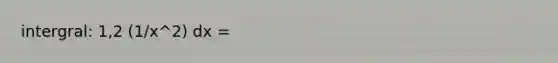 intergral: 1,2 (1/x^2) dx =