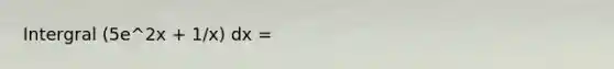 Intergral (5e^2x + 1/x) dx =