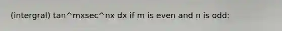 (intergral) tan^mxsec^nx dx if m is even and n is odd: