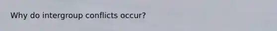 Why do intergroup conflicts occur?