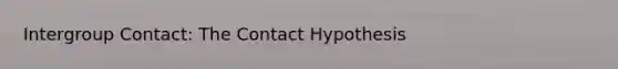 Intergroup Contact: The Contact Hypothesis