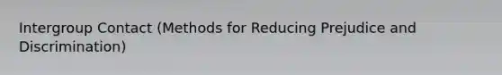Intergroup Contact (Methods for Reducing Prejudice and Discrimination)