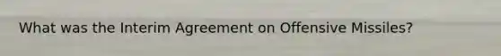 What was the Interim Agreement on Offensive Missiles?