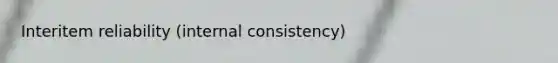 Interitem reliability (internal consistency)