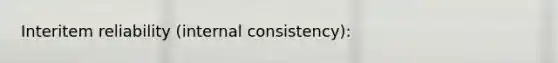 Interitem reliability (internal consistency):