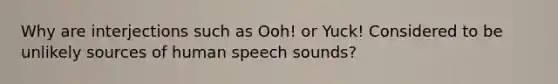 Why are interjections such as Ooh! or Yuck! Considered to be unlikely sources of human speech sounds?