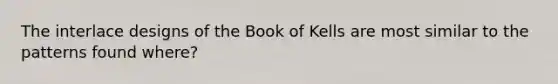 The interlace designs of the Book of Kells are most similar to the patterns found where?