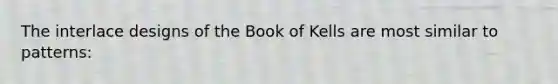 The interlace designs of the Book of Kells are most similar to patterns: