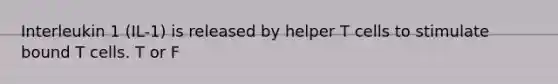 Interleukin 1 (IL-1) is released by helper T cells to stimulate bound T cells. T or F