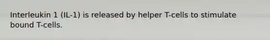 Interleukin 1 (IL-1) is released by helper T-cells to stimulate bound T-cells.