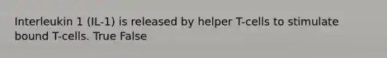 Interleukin 1 (IL-1) is released by helper T-cells to stimulate bound T-cells. True False