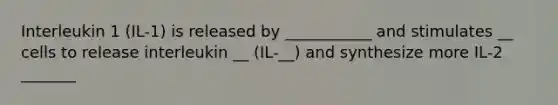 Interleukin 1 (IL-1) is released by ___________ and stimulates __ cells to release interleukin __ (IL-__) and synthesize more IL-2 _______