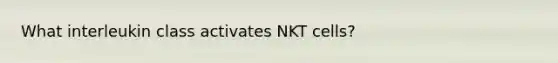 What interleukin class activates NKT cells?