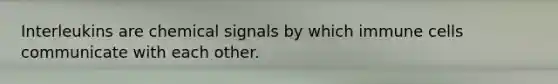 Interleukins are chemical signals by which immune cells communicate with each other.