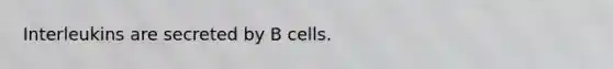 Interleukins are secreted by B cells.