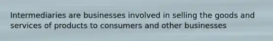 Intermediaries are businesses involved in selling the goods and services of products to consumers and other businesses