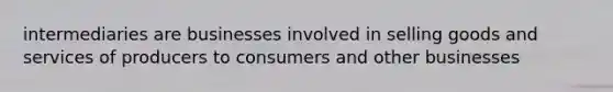 intermediaries are businesses involved in selling goods and services of producers to consumers and other businesses