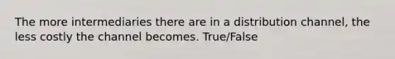 The more intermediaries there are in a distribution channel, the less costly the channel becomes. True/False