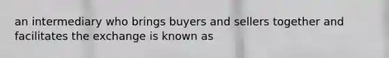 an intermediary who brings buyers and sellers together and facilitates the exchange is known as