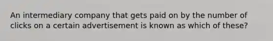 An intermediary company that gets paid on by the number of clicks on a certain advertisement is known as which of these?