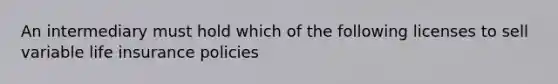 An intermediary must hold which of the following licenses to sell variable life insurance policies